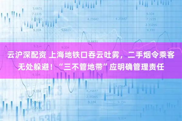 云沪深配资 上海地铁口吞云吐雾，二手烟令乘客无处躲避！“三不管地带”应明确管理责任