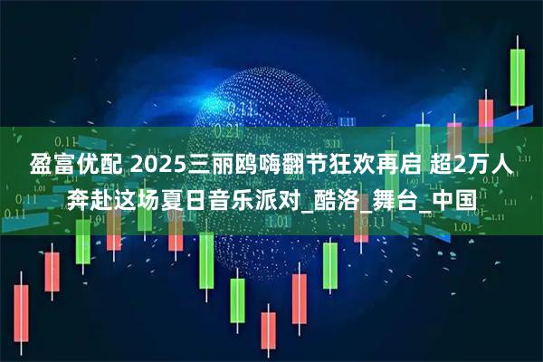盈富优配 2025三丽鸥嗨翻节狂欢再启 超2万人奔赴这场夏日音乐派对_酷洛_舞台_中国
