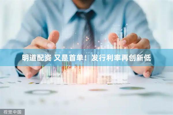 明道配资 又是首单！发行利率再创新低