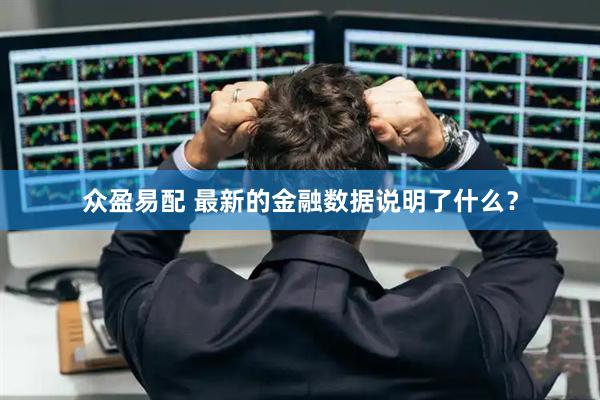 众盈易配 最新的金融数据说明了什么？