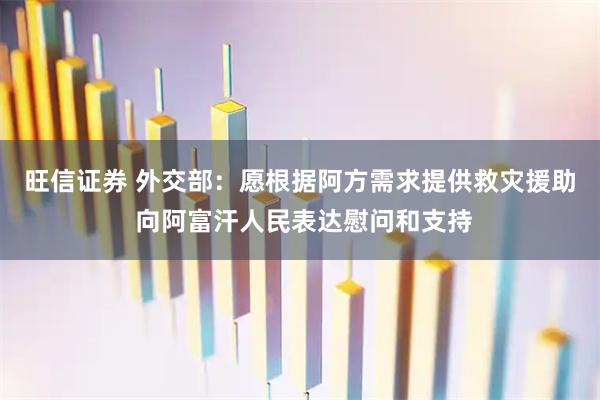 旺信证券 外交部：愿根据阿方需求提供救灾援助 向阿富汗人民表达慰问和支持