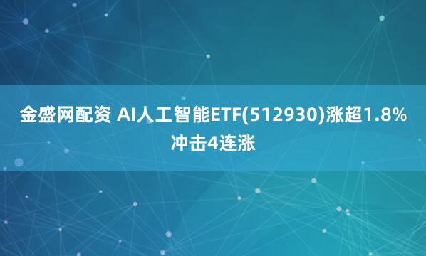 金盛网配资 AI人工智能ETF(512930)涨超1.8%冲击4连涨