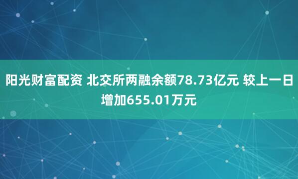 阳光财富配资 北交所两融余额78.73亿元 较上一日增加655.01万元