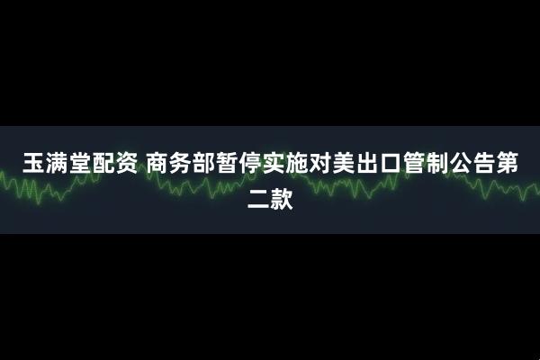 玉满堂配资 商务部暂停实施对美出口管制公告第二款