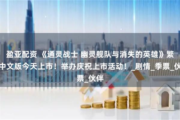 盈亚配资 《通灵战士 幽灵舰队与消失的英雄》繁体中文版今天上市！举办庆祝上市活动！_剧情_季票_伙伴