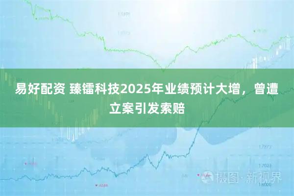 易好配资 臻镭科技2025年业绩预计大增，曾遭立案引发索赔